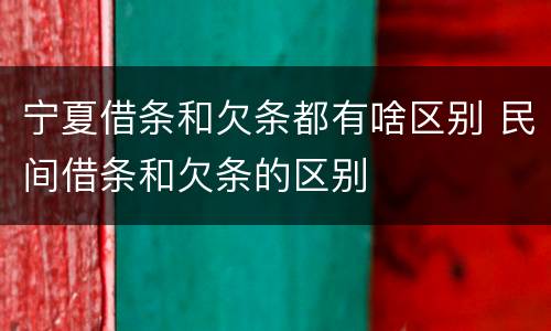 宁夏借条和欠条都有啥区别 民间借条和欠条的区别