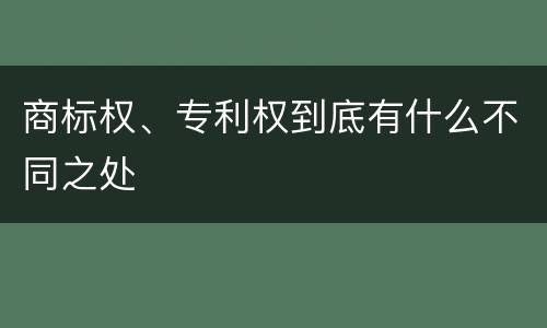 商标权、专利权到底有什么不同之处