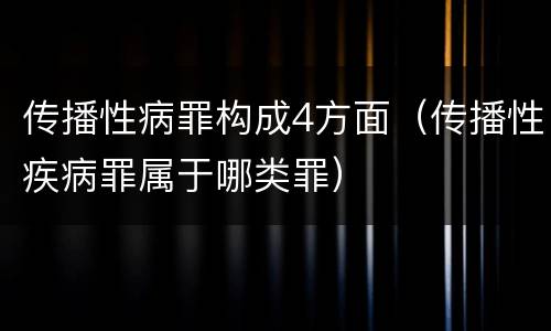 传播性病罪构成4方面（传播性疾病罪属于哪类罪）