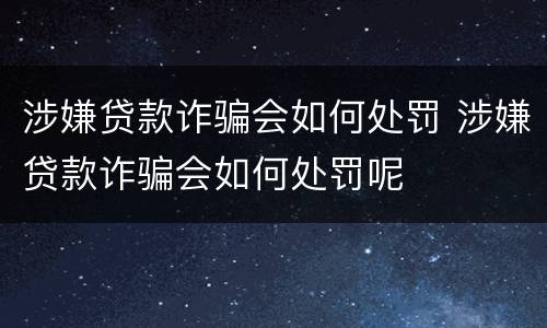 涉嫌贷款诈骗会如何处罚 涉嫌贷款诈骗会如何处罚呢
