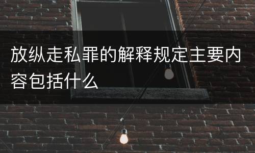 放纵走私罪的解释规定主要内容包括什么
