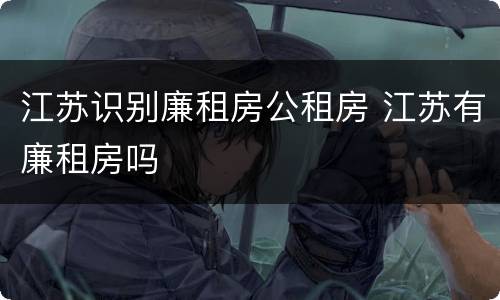 江苏识别廉租房公租房 江苏有廉租房吗