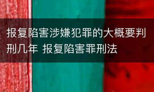 报复陷害涉嫌犯罪的大概要判刑几年 报复陷害罪刑法