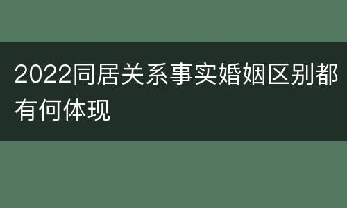2022同居关系事实婚姻区别都有何体现