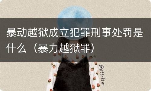 暴动越狱成立犯罪刑事处罚是什么（暴力越狱罪）