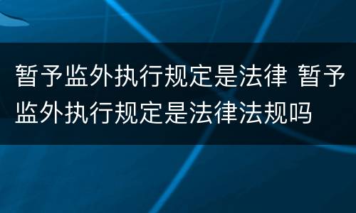 暂予监外执行规定是法律 暂予监外执行规定是法律法规吗