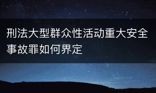 刑法大型群众性活动重大安全事故罪如何界定