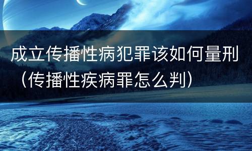 成立传播性病犯罪该如何量刑（传播性疾病罪怎么判）