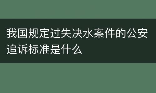 我国规定过失决水案件的公安追诉标准是什么