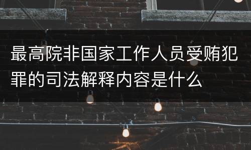 最高院非国家工作人员受贿犯罪的司法解释内容是什么