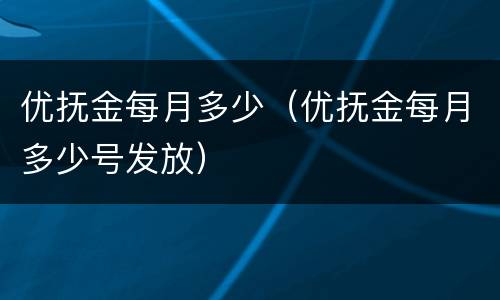 优抚金每月多少（优抚金每月多少号发放）