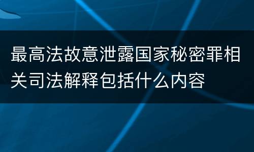 最高法故意泄露国家秘密罪相关司法解释包括什么内容