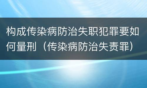 构成传染病防治失职犯罪要如何量刑（传染病防治失责罪）