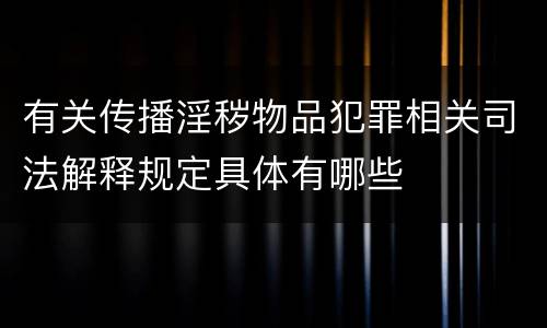 有关传播淫秽物品犯罪相关司法解释规定具体有哪些