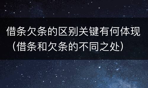 借条欠条的区别关键有何体现（借条和欠条的不同之处）