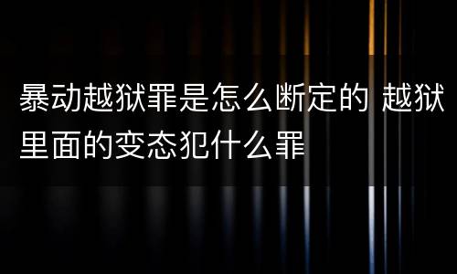 暴动越狱罪是怎么断定的 越狱里面的变态犯什么罪