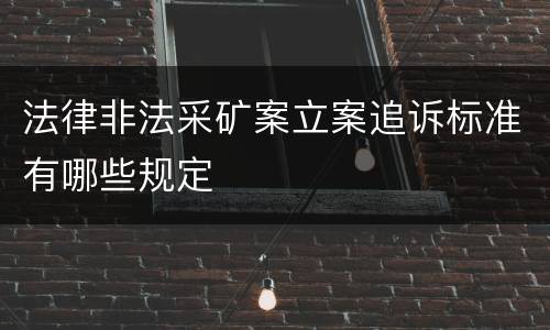 法律非法采矿案立案追诉标准有哪些规定