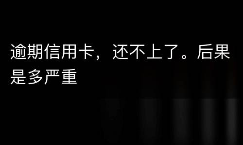 逾期信用卡，还不上了。后果是多严重