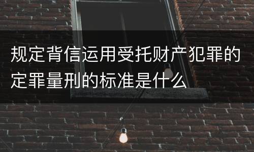 规定背信运用受托财产犯罪的定罪量刑的标准是什么