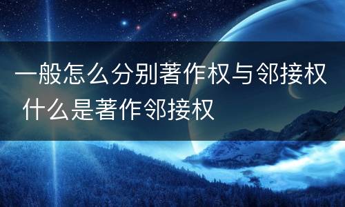 一般怎么分别著作权与邻接权 什么是著作邻接权