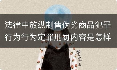 法律中放纵制售伪劣商品犯罪行为行为定罪刑罚内容是怎样