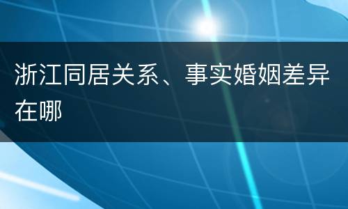 浙江同居关系、事实婚姻差异在哪