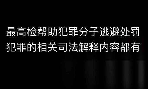 最高检帮助犯罪分子逃避处罚犯罪的相关司法解释内容都有哪些