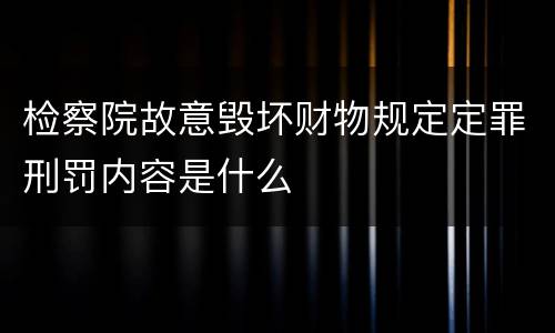检察院故意毁坏财物规定定罪刑罚内容是什么