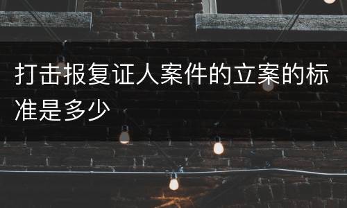 打击报复证人案件的立案的标准是多少