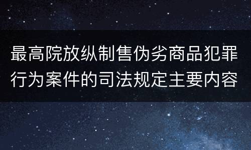 最高院放纵制售伪劣商品犯罪行为案件的司法规定主要内容是什么