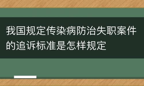 我国规定传染病防治失职案件的追诉标准是怎样规定