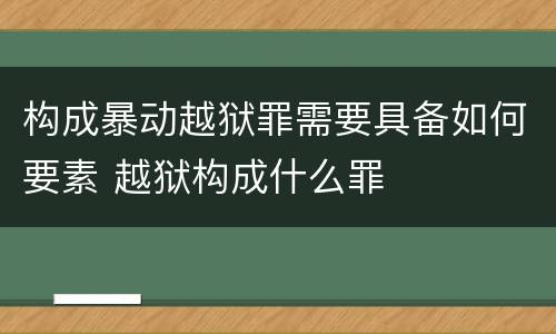 构成暴动越狱罪需要具备如何要素 越狱构成什么罪