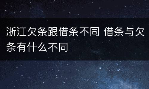浙江欠条跟借条不同 借条与欠条有什么不同