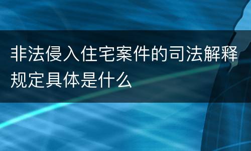 非法侵入住宅案件的司法解释规定具体是什么