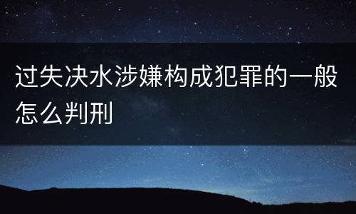 过失决水涉嫌构成犯罪的一般怎么判刑