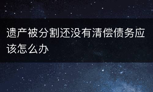 遗产被分割还没有清偿债务应该怎么办