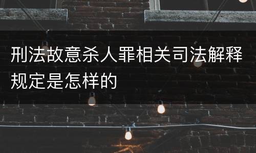 刑法故意杀人罪相关司法解释规定是怎样的