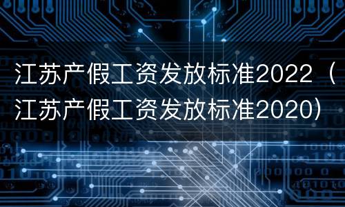 江苏产假工资发放标准2022（江苏产假工资发放标准2020）
