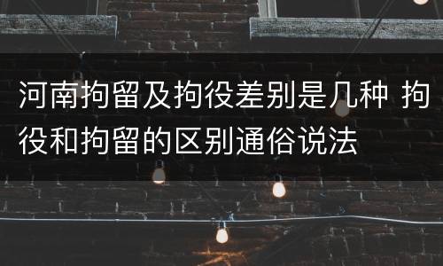 河南拘留及拘役差别是几种 拘役和拘留的区别通俗说法