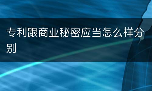 专利跟商业秘密应当怎么样分别