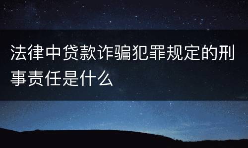 法律中贷款诈骗犯罪规定的刑事责任是什么