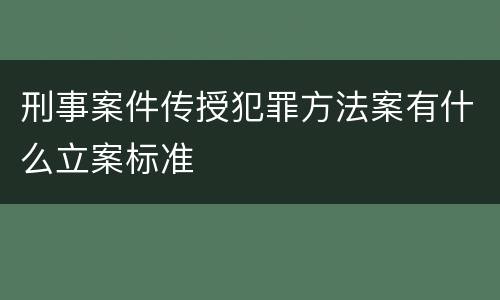 刑事案件传授犯罪方法案有什么立案标准
