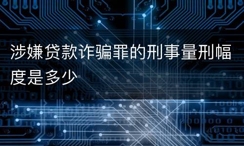 涉嫌贷款诈骗罪的刑事量刑幅度是多少