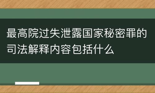 最高院过失泄露国家秘密罪的司法解释内容包括什么