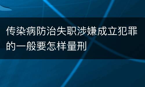 传染病防治失职涉嫌成立犯罪的一般要怎样量刑