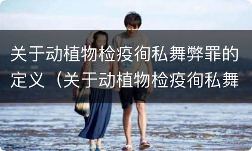 关于动植物检疫徇私舞弊罪的定义（关于动植物检疫徇私舞弊罪的定义）
