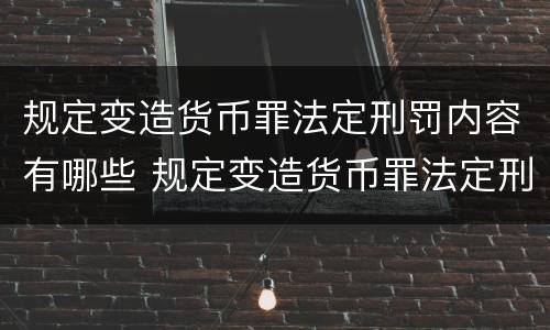规定变造货币罪法定刑罚内容有哪些 规定变造货币罪法定刑罚内容有哪些