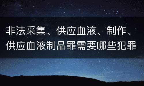 非法采集、供应血液、制作、供应血液制品罪需要哪些犯罪构成