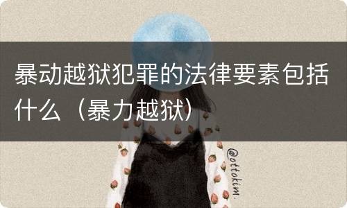 暴动越狱犯罪的法律要素包括什么（暴力越狱）