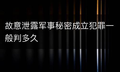 故意泄露军事秘密成立犯罪一般判多久